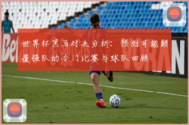 世界杯黑马对决分析：预测可能颠覆强队的冷门比赛与球队回顾