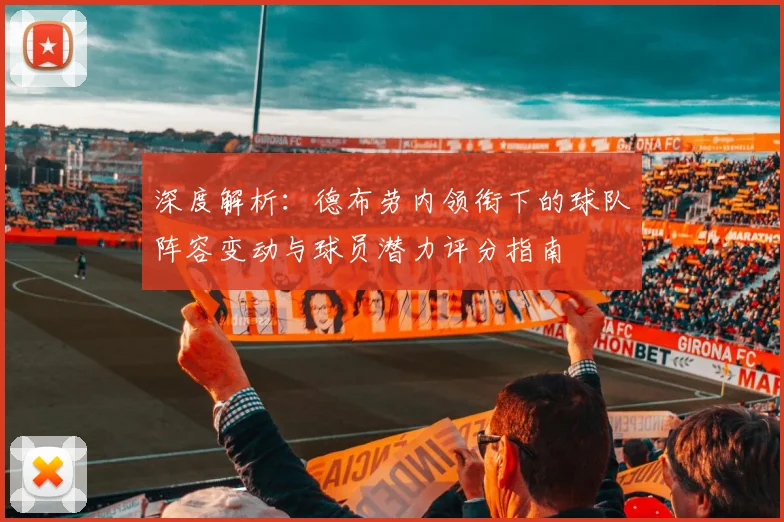 深度解析：德布劳内领衔下的球队阵容变动与球员潜力评分指南