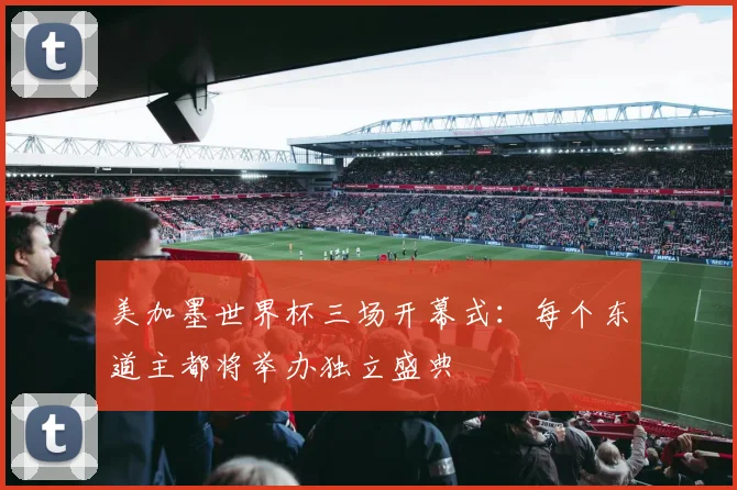 美加墨世界杯三场开幕式:每个东道主都将举办独立盛典