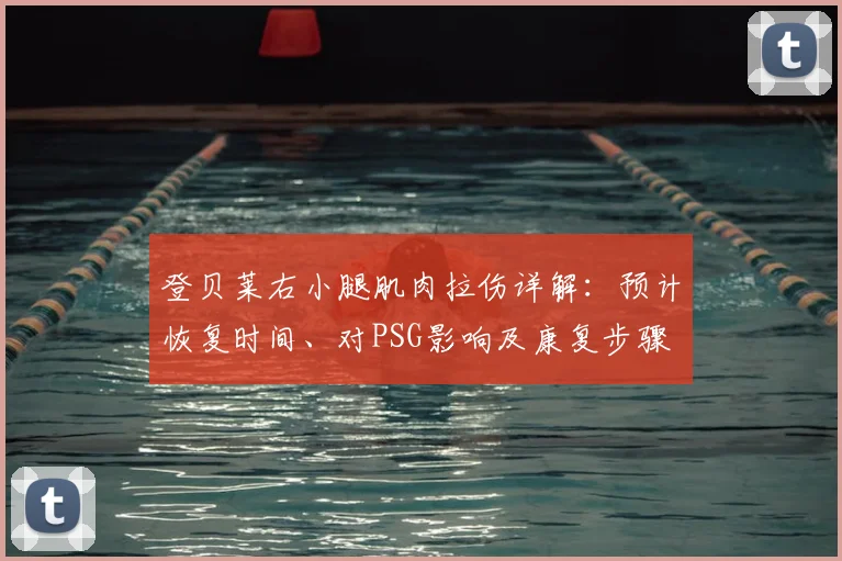 登贝莱右小腿肌肉拉伤详解：预计恢复时间、对PSG影响及康复步骤