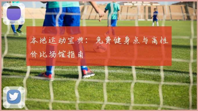 本地运动宝典:免费健身点与高性价比场馆指南