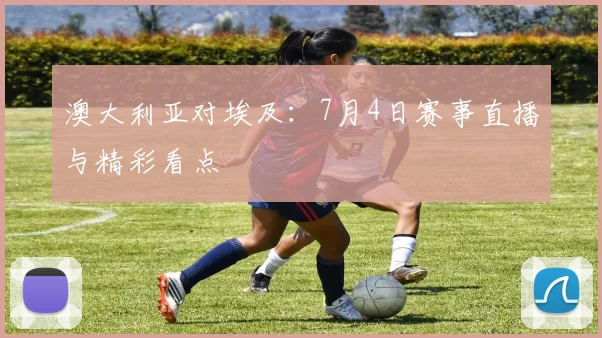 澳大利亚对埃及:7月4日赛事直播与精彩看点